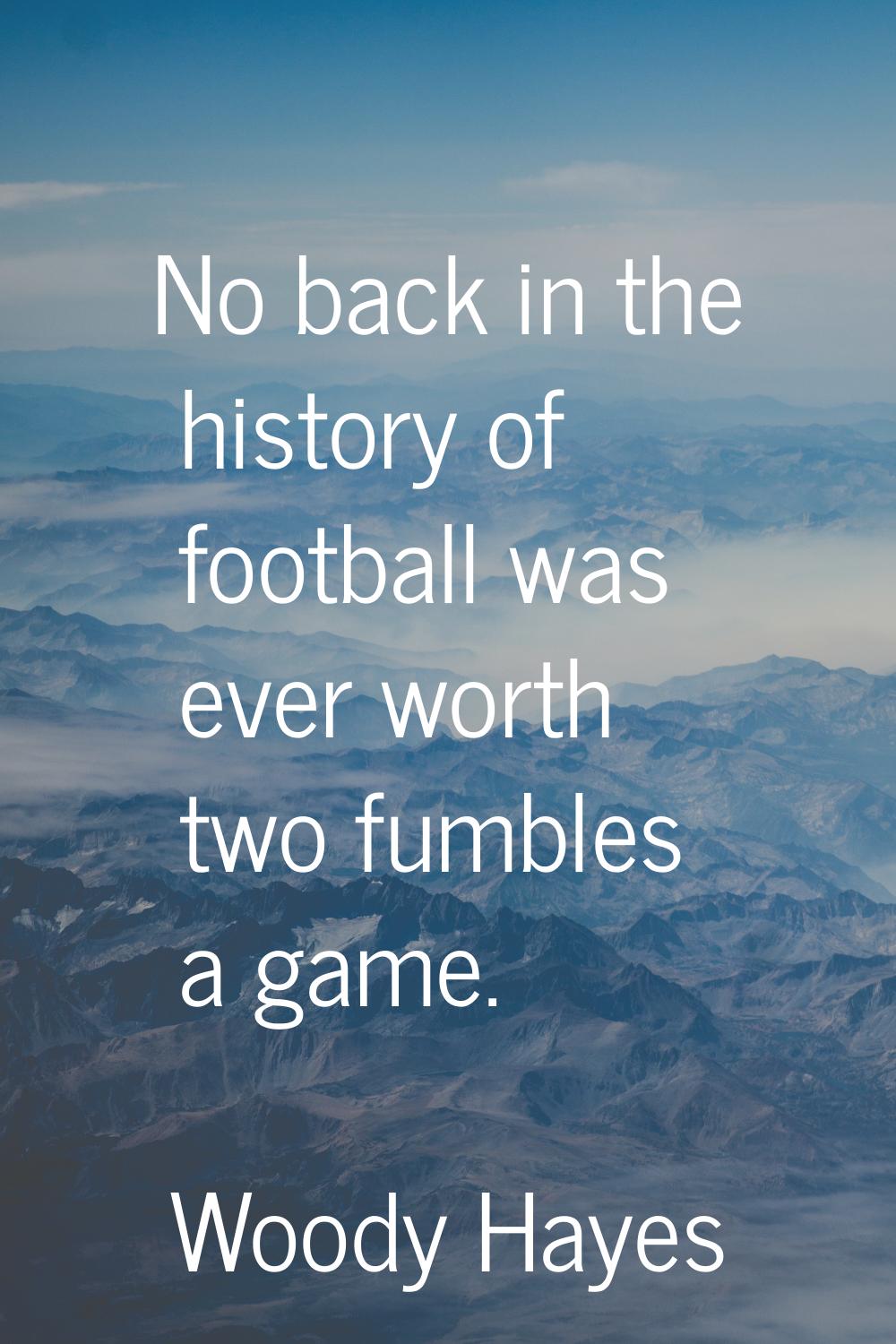 No back in the history of football was ever worth two fumbles a game.
