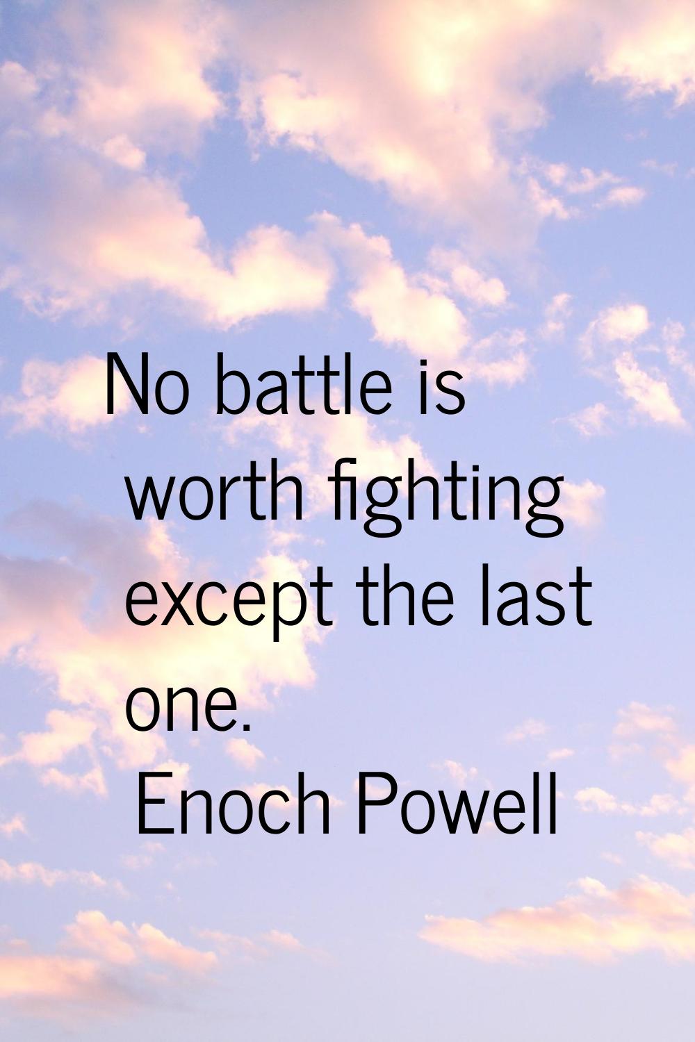 No battle is worth fighting except the last one.