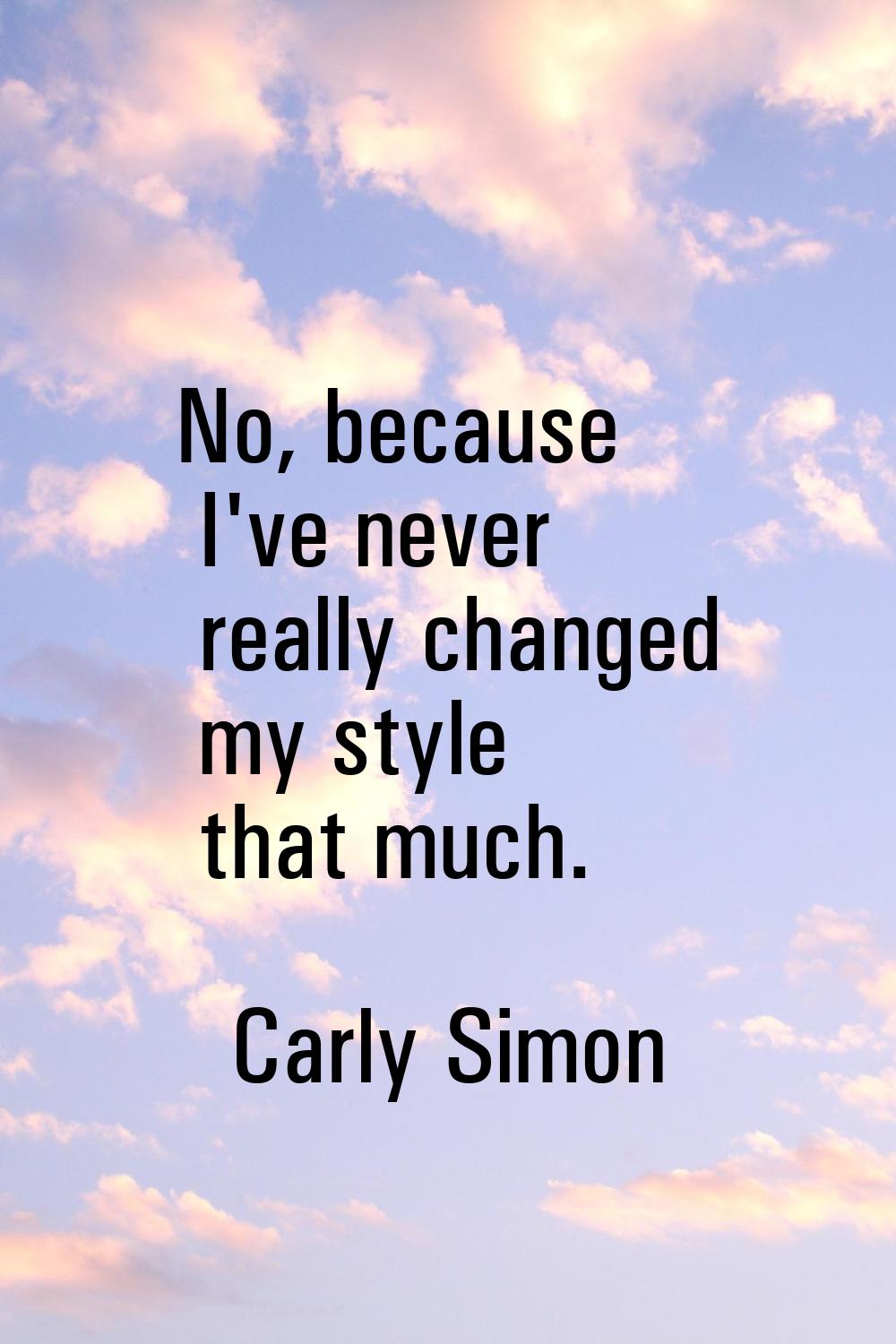 No, because I've never really changed my style that much.
