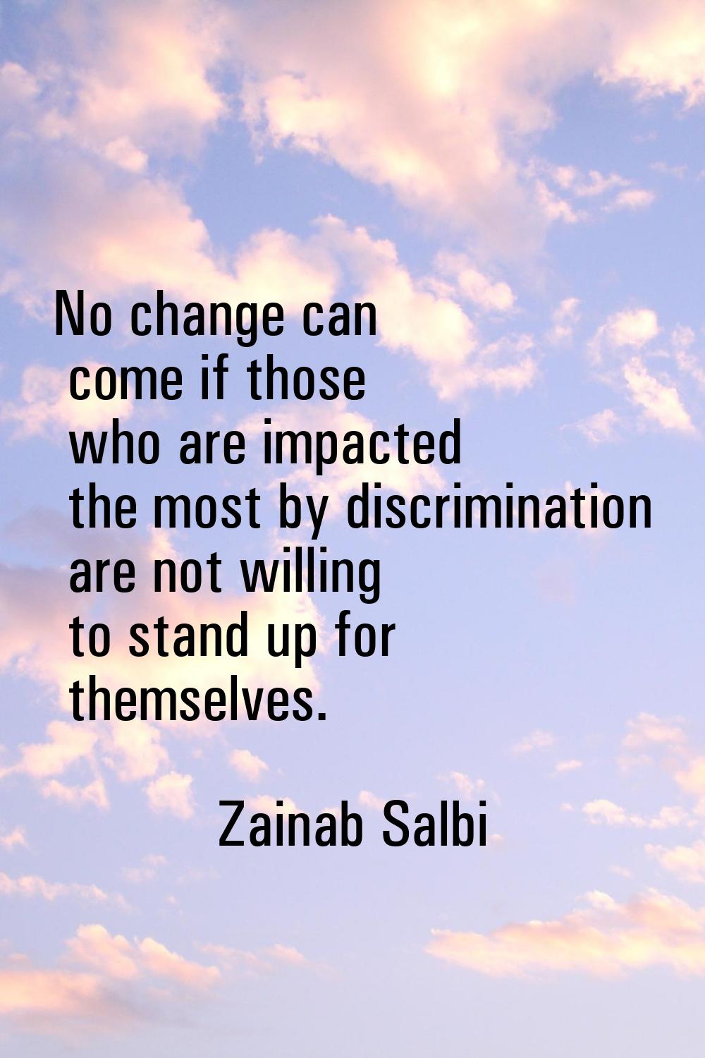 No change can come if those who are impacted the most by discrimination are not willing to stand up