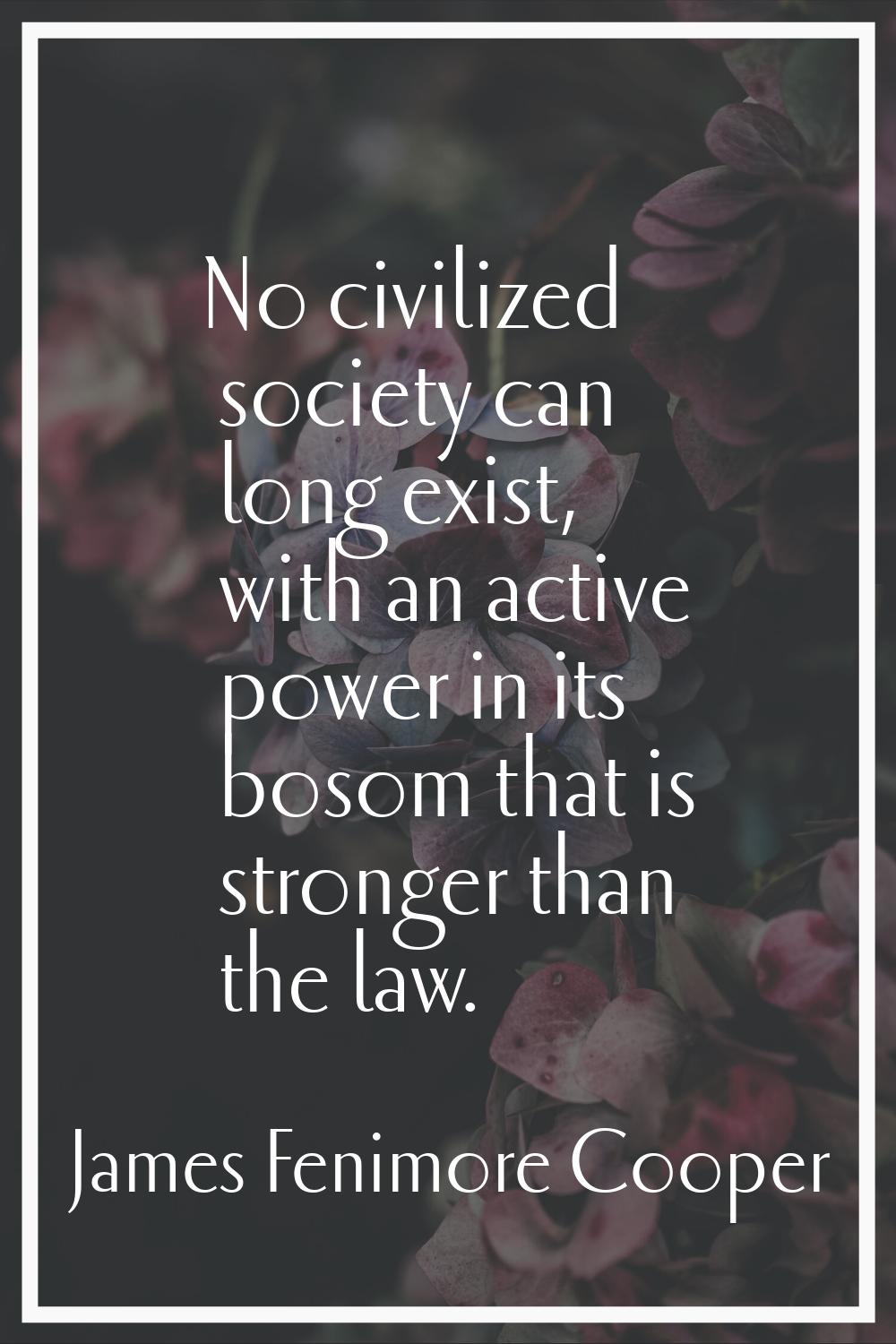 No civilized society can long exist, with an active power in its bosom that is stronger than the la