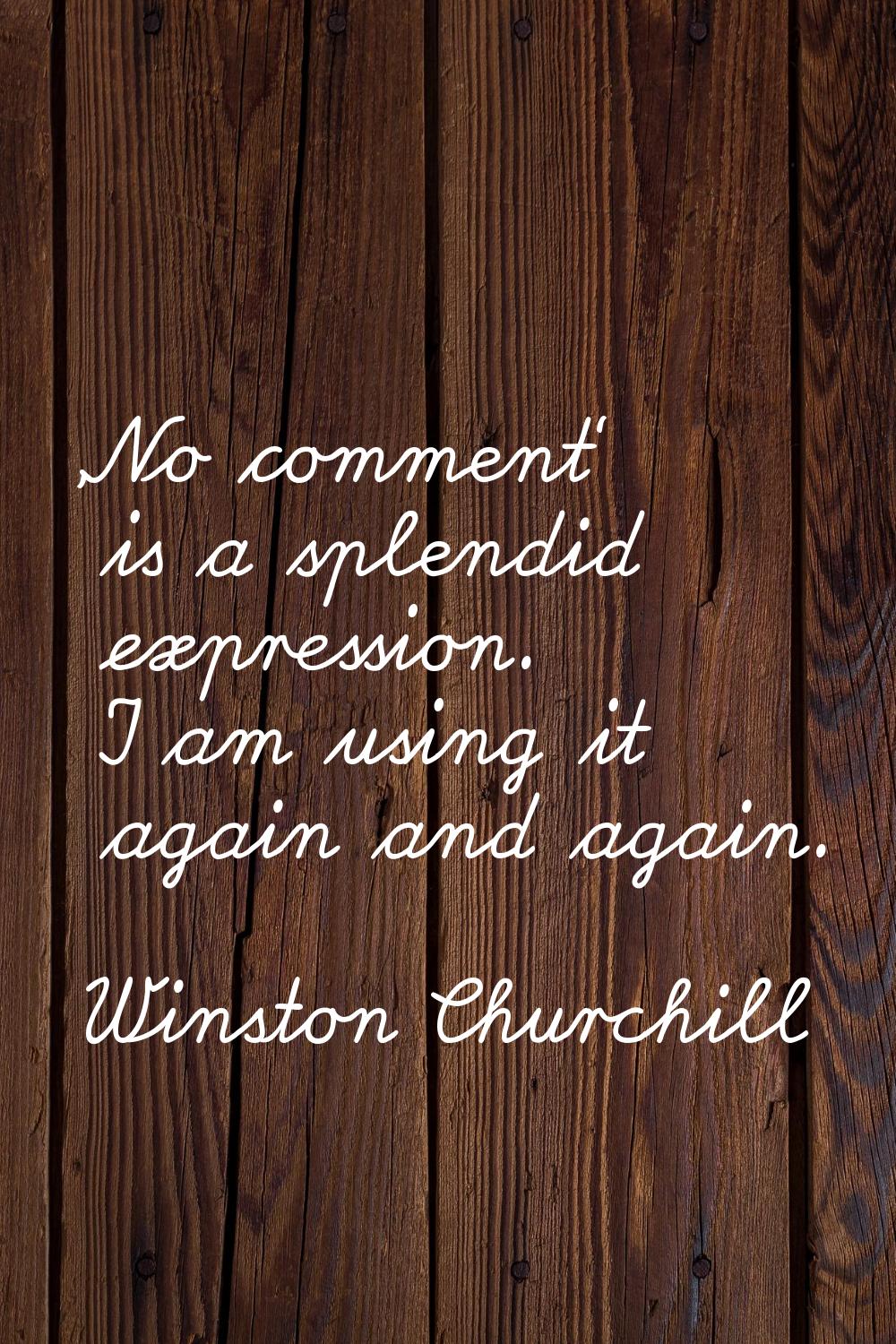 'No comment' is a splendid expression. I am using it again and again.