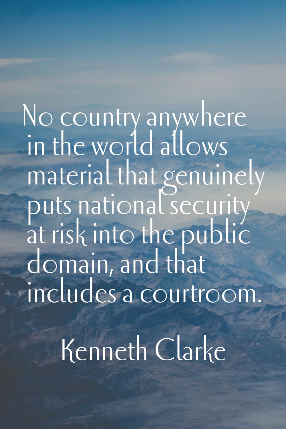 No country anywhere in the world allows material that genuinely puts national security at risk into