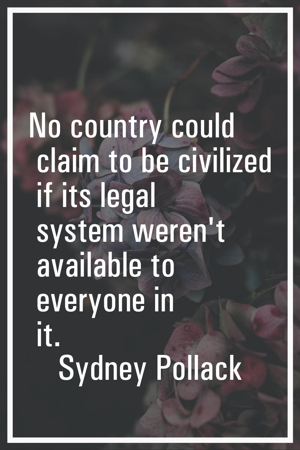 No country could claim to be civilized if its legal system weren't available to everyone in it.
