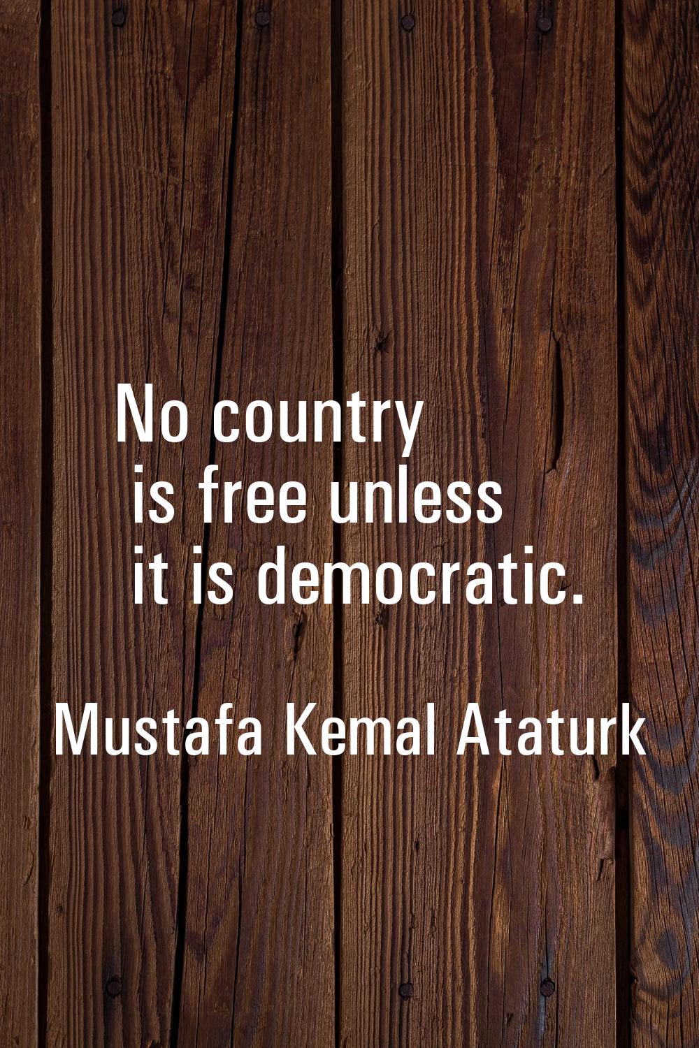 No country is free unless it is democratic.