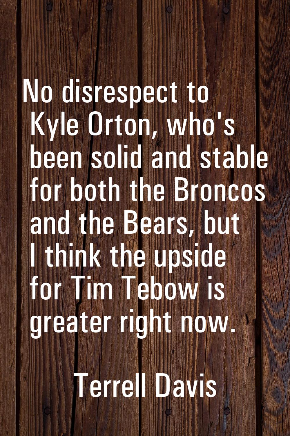 No disrespect to Kyle Orton, who's been solid and stable for both the Broncos and the Bears, but I 