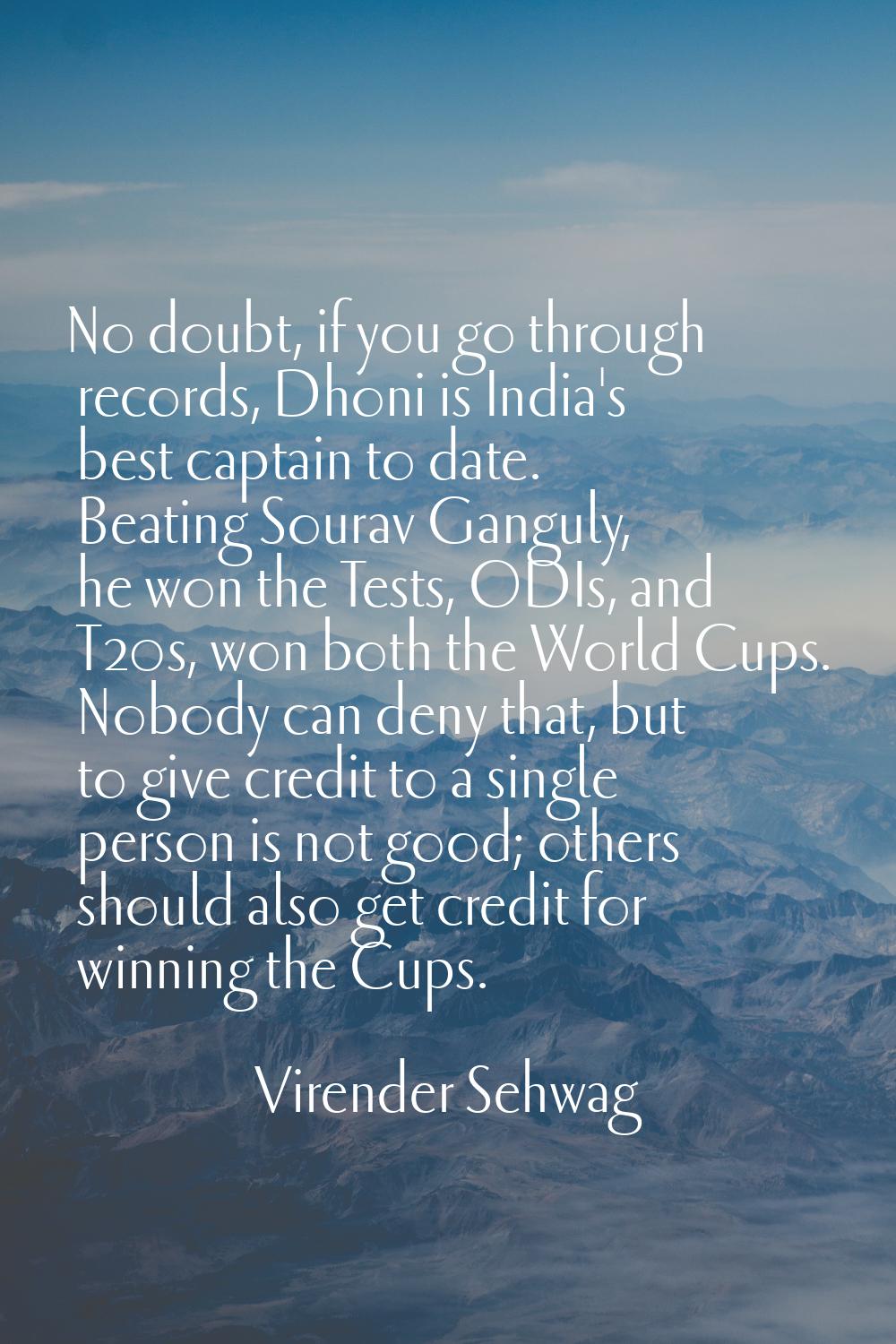 No doubt, if you go through records, Dhoni is India's best captain to date. Beating Sourav Ganguly,
