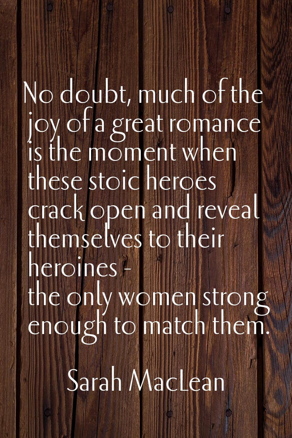 No doubt, much of the joy of a great romance is the moment when these stoic heroes crack open and r