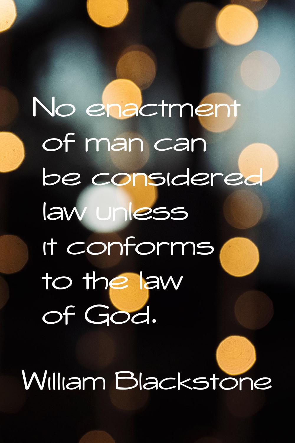 No enactment of man can be considered law unless it conforms to the law of God.
