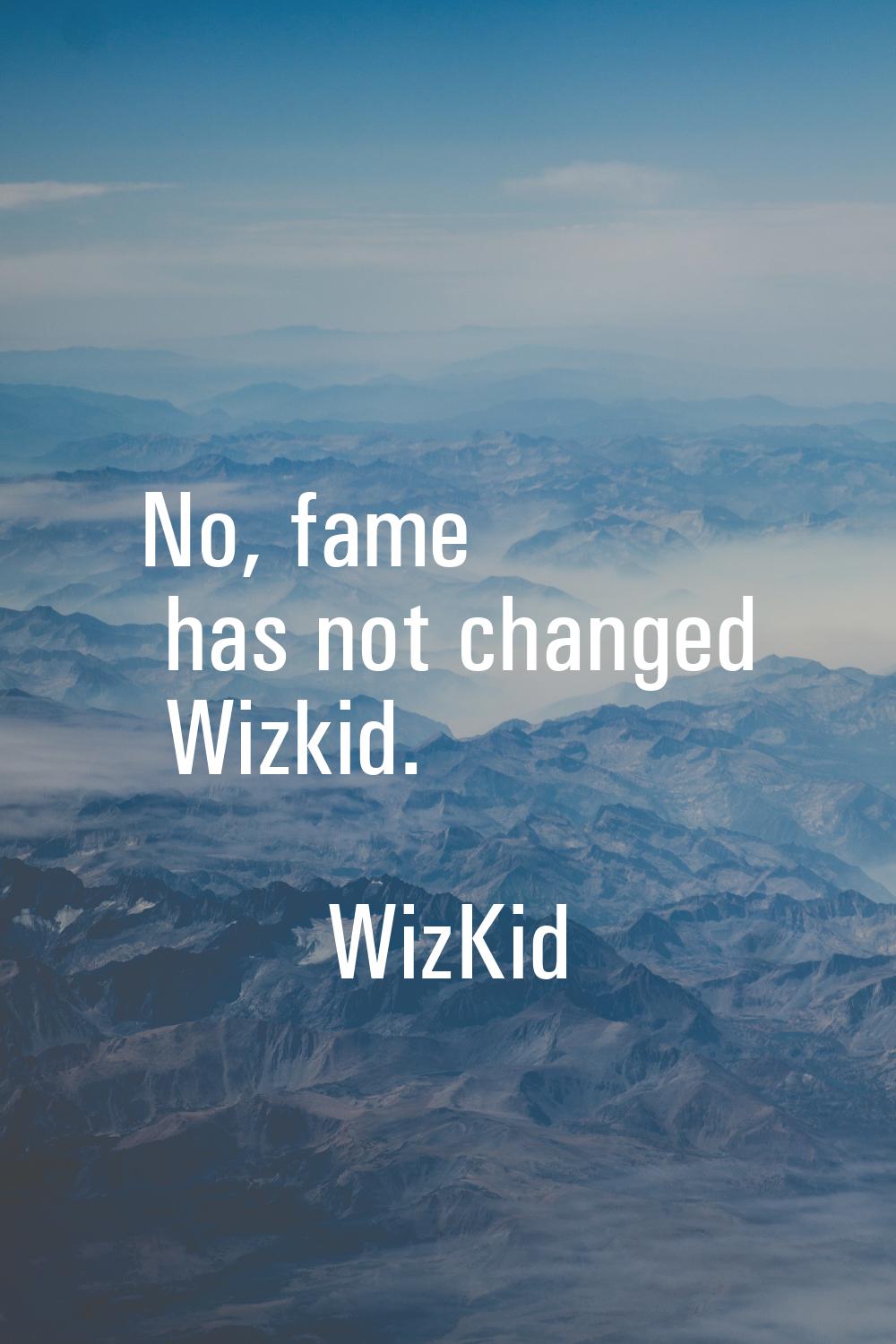 No, fame has not changed Wizkid.