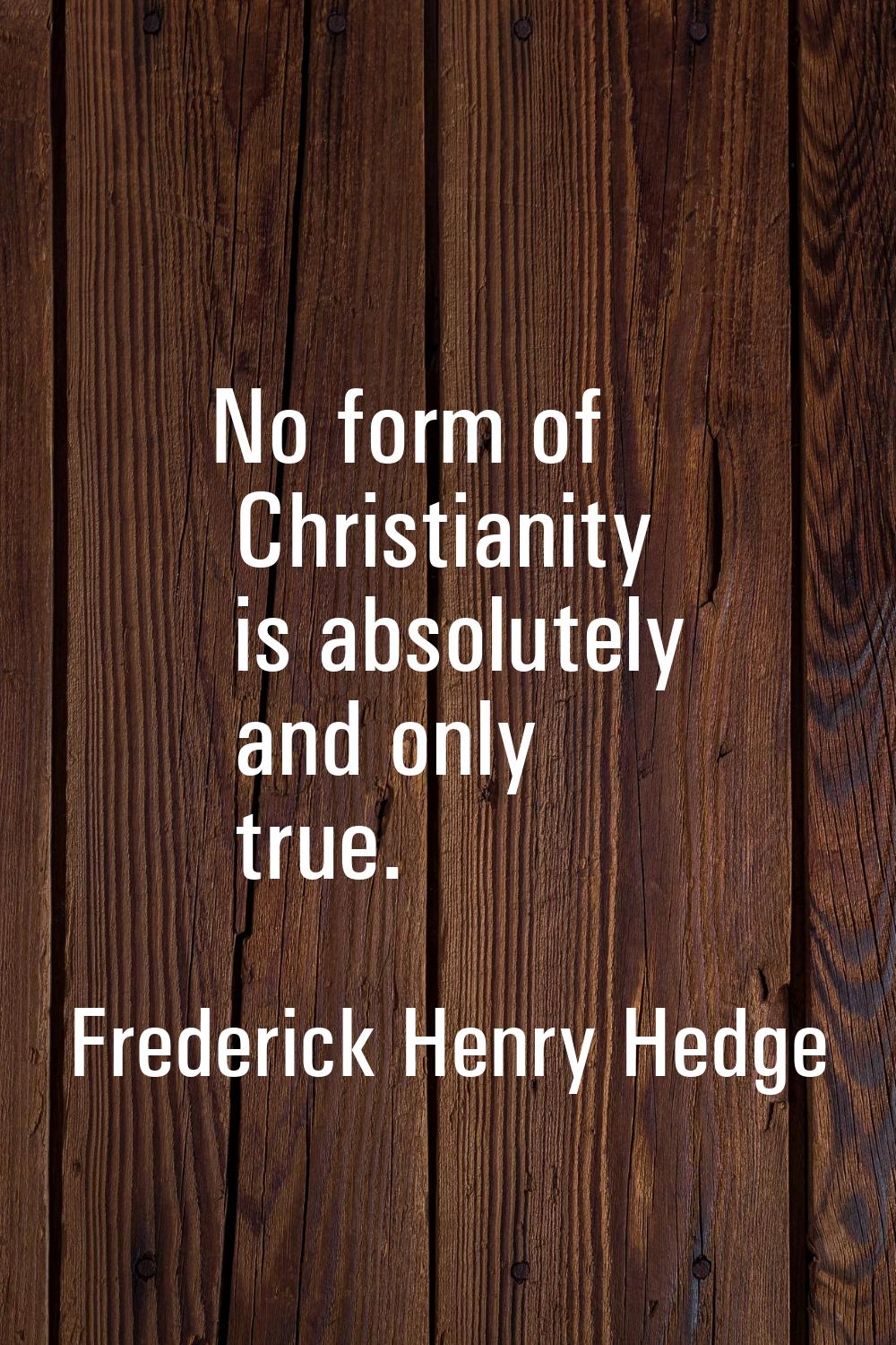 No form of Christianity is absolutely and only true.