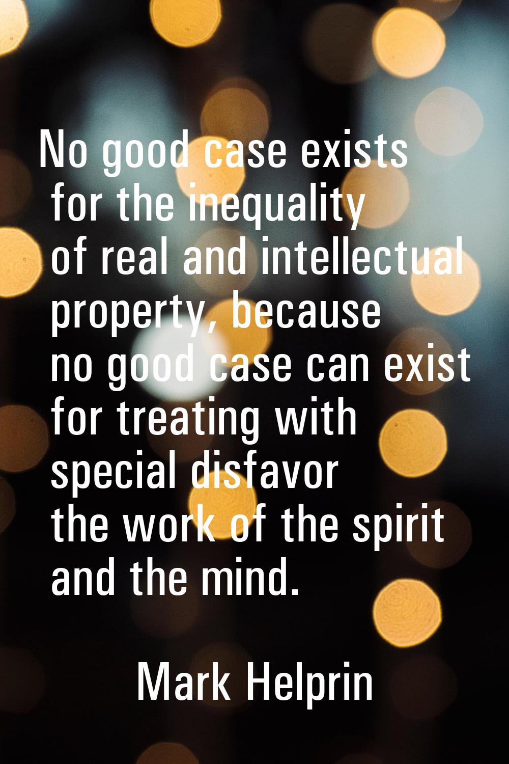 No good case exists for the inequality of real and intellectual property, because no good case can 