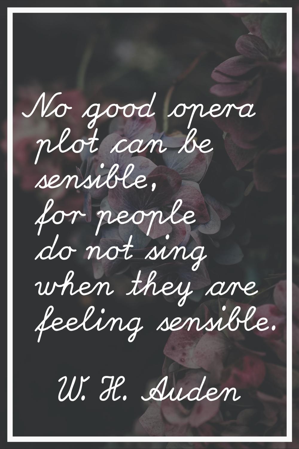 No good opera plot can be sensible, for people do not sing when they are feeling sensible.