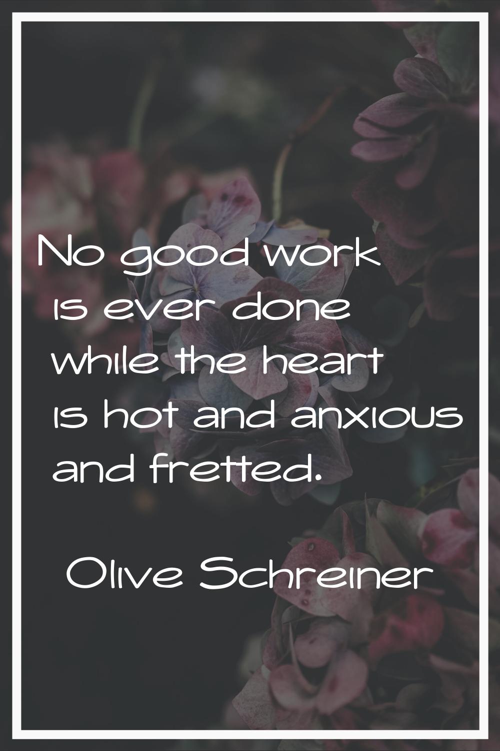 No good work is ever done while the heart is hot and anxious and fretted.