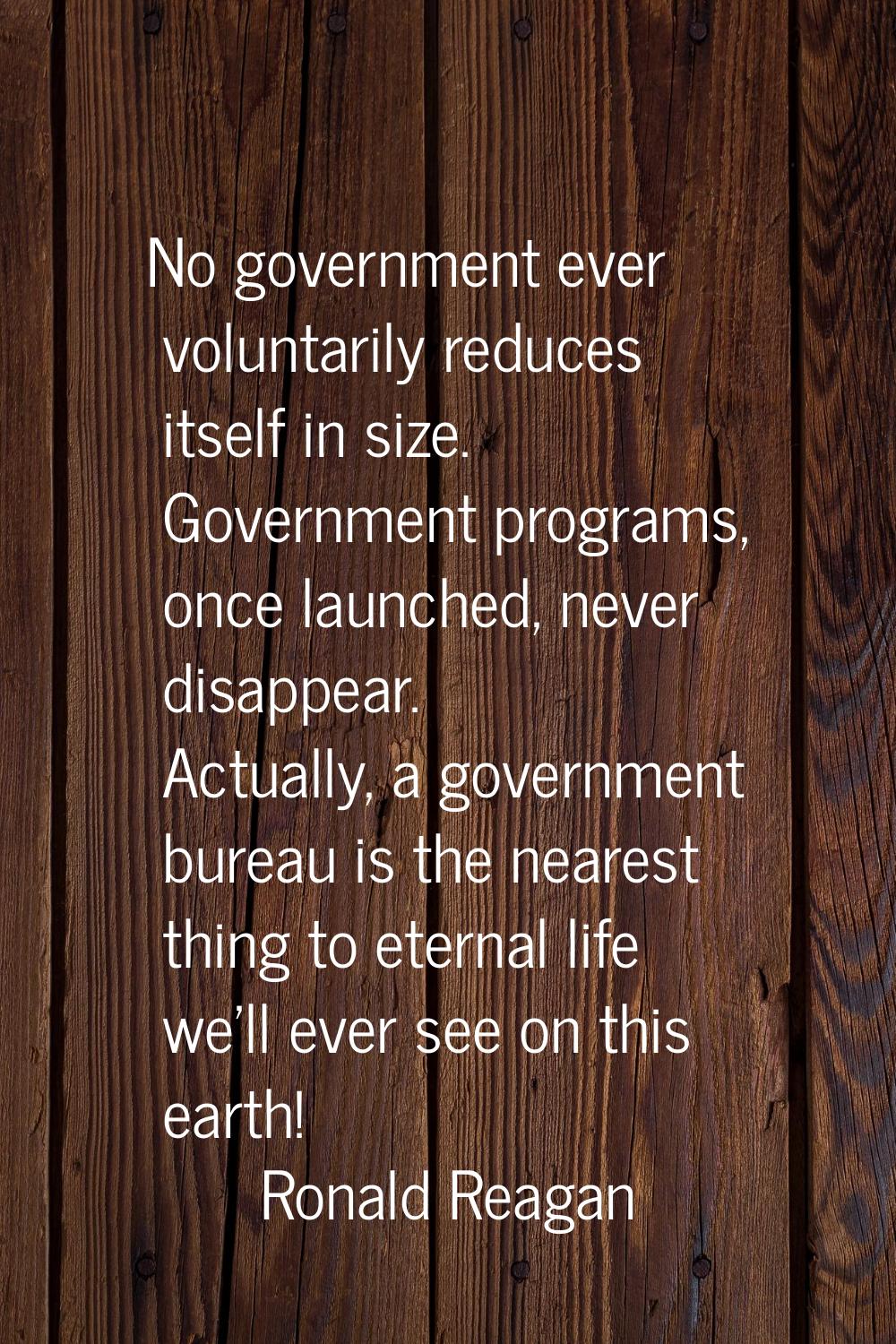 No government ever voluntarily reduces itself in size. Government programs, once launched, never di
