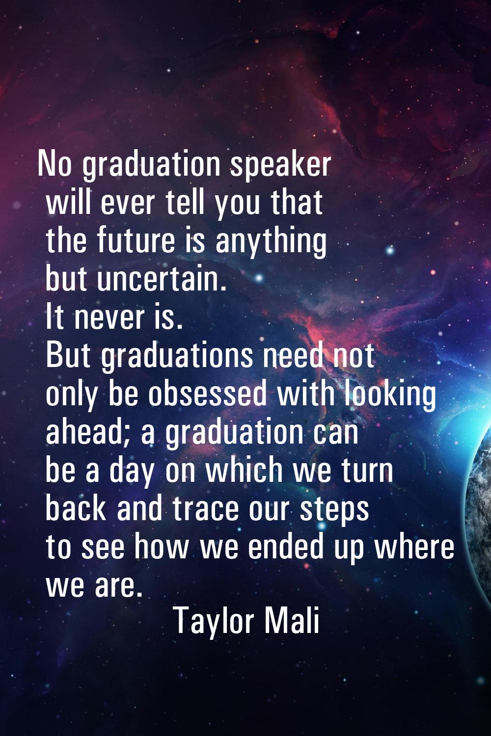 No graduation speaker will ever tell you that the future is anything but uncertain. It never is. Bu