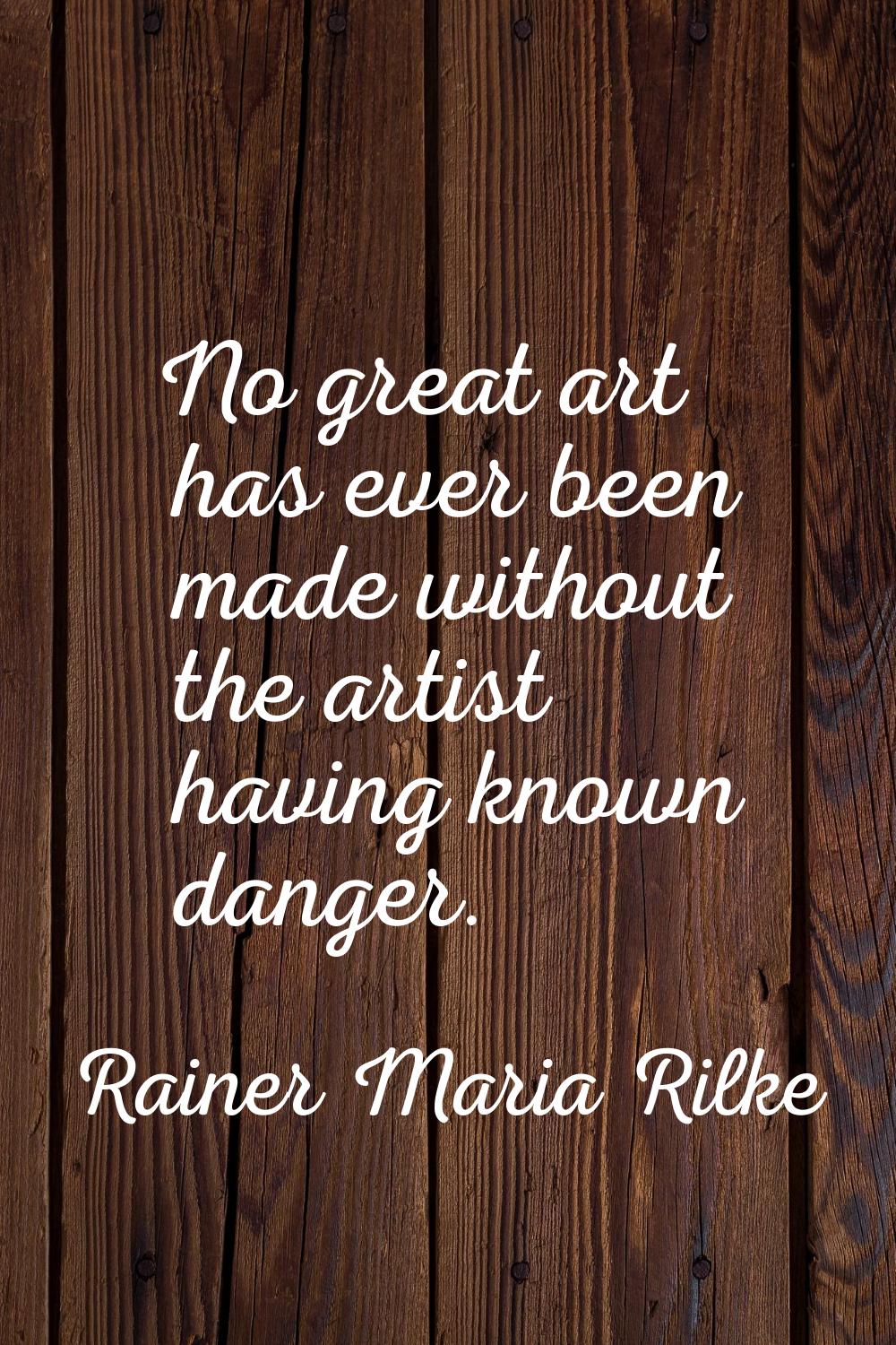 No great art has ever been made without the artist having known danger.