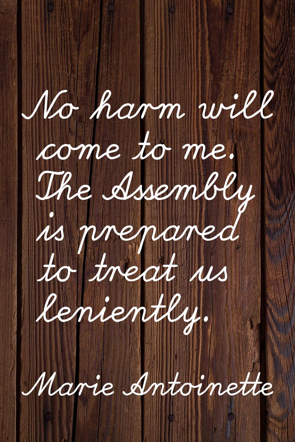 No harm will come to me. The Assembly is prepared to treat us leniently.