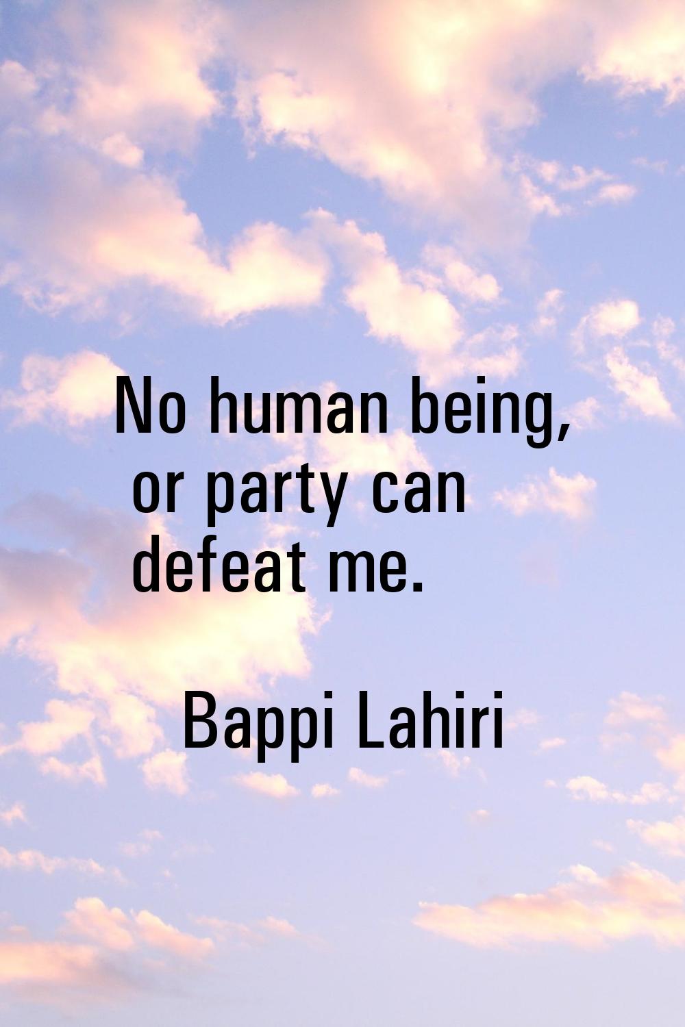 No human being, or party can defeat me.
