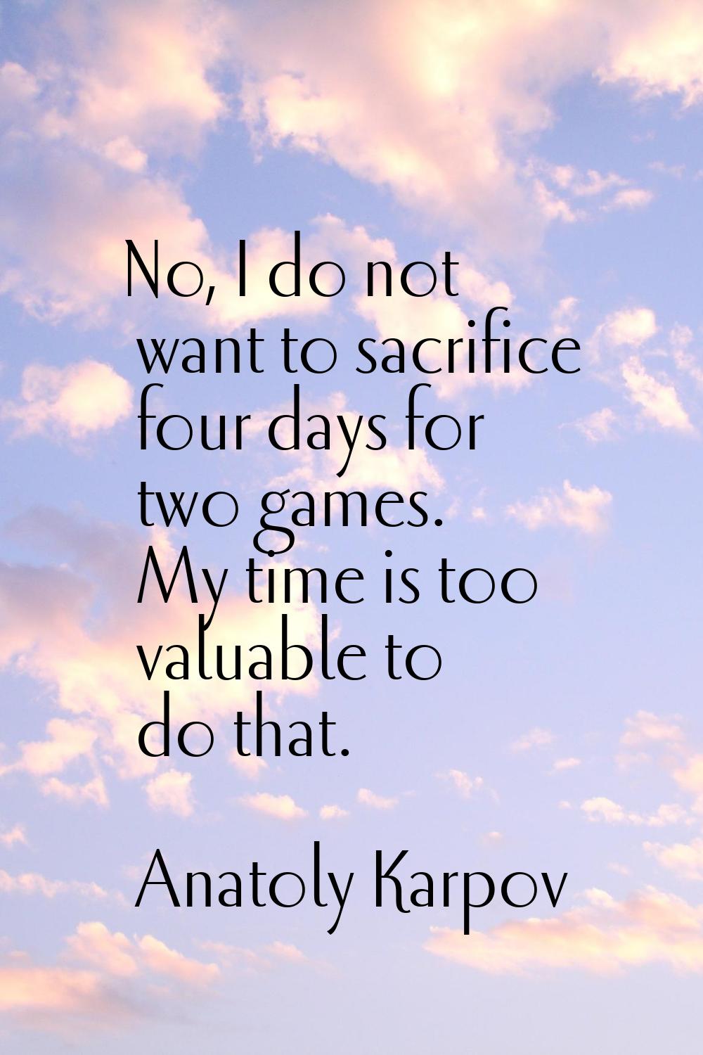 No, I do not want to sacrifice four days for two games. My time is too valuable to do that.