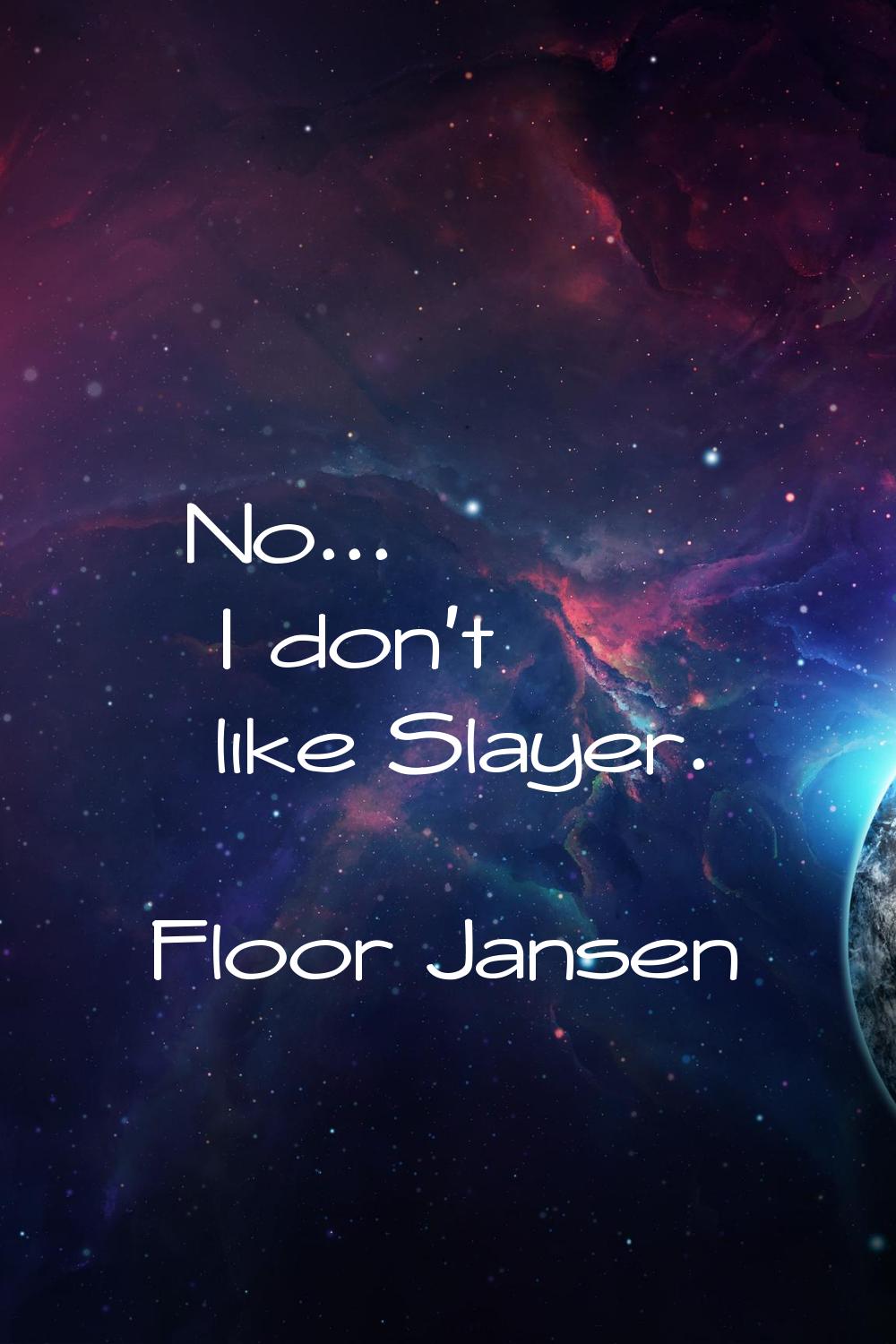 No... I don't like Slayer.
