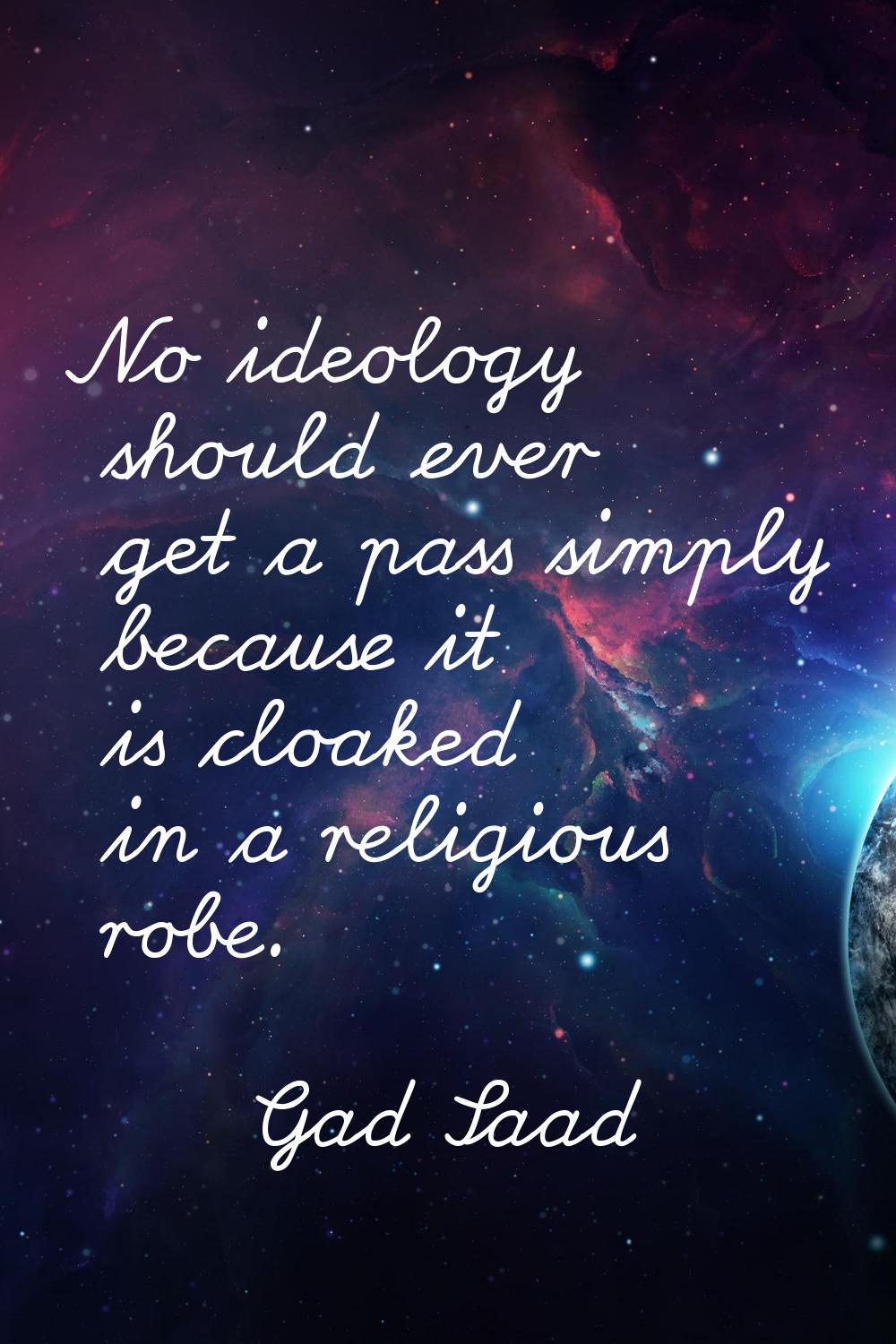 No ideology should ever get a pass simply because it is cloaked in a religious robe.