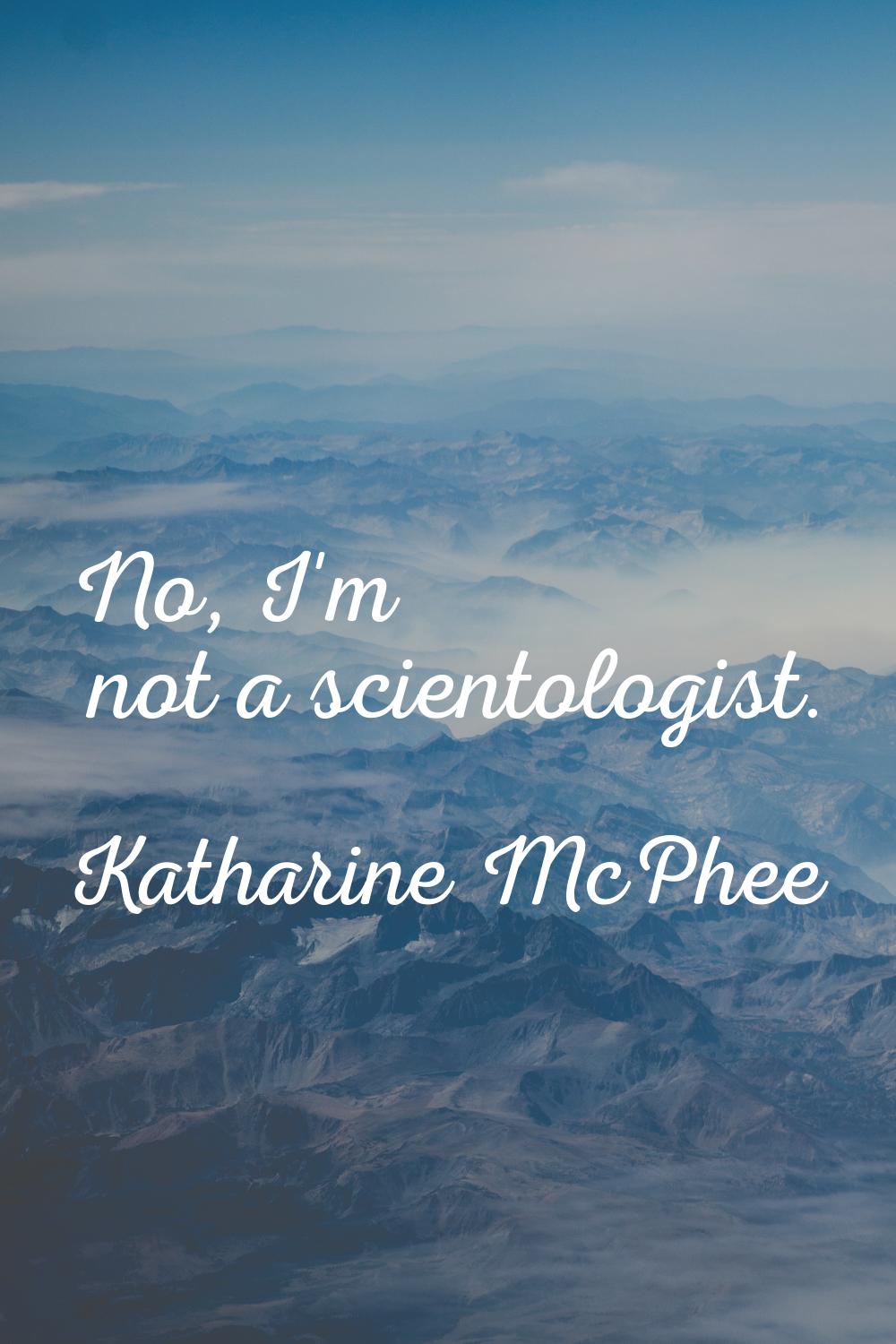 No, I'm not a scientologist.