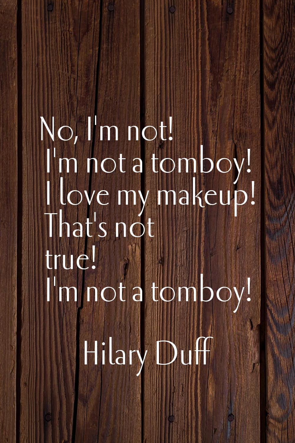 No, I'm not! I'm not a tomboy! I love my makeup! That's not true! I'm not a tomboy!