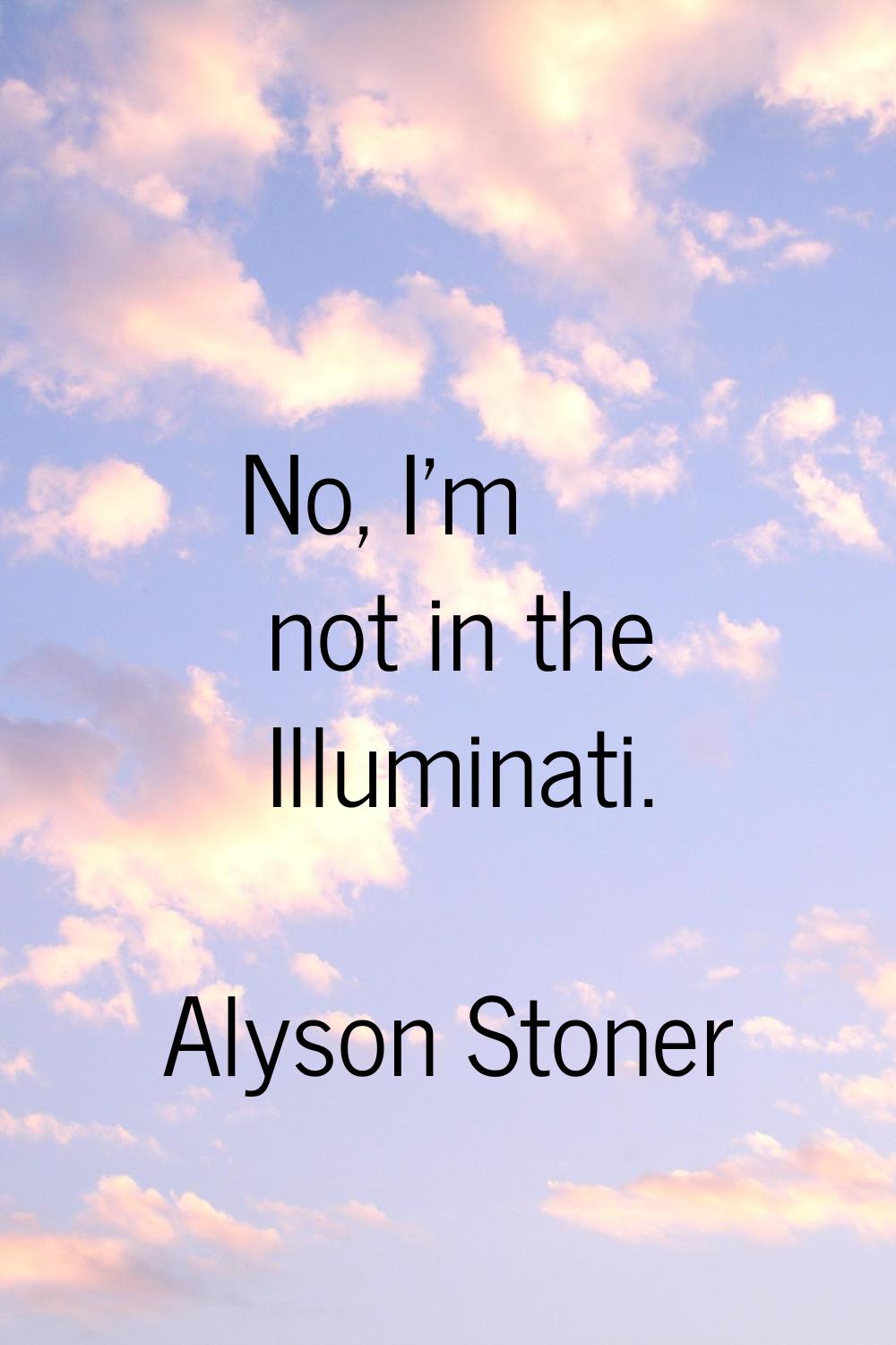 No, I'm not in the Illuminati.
