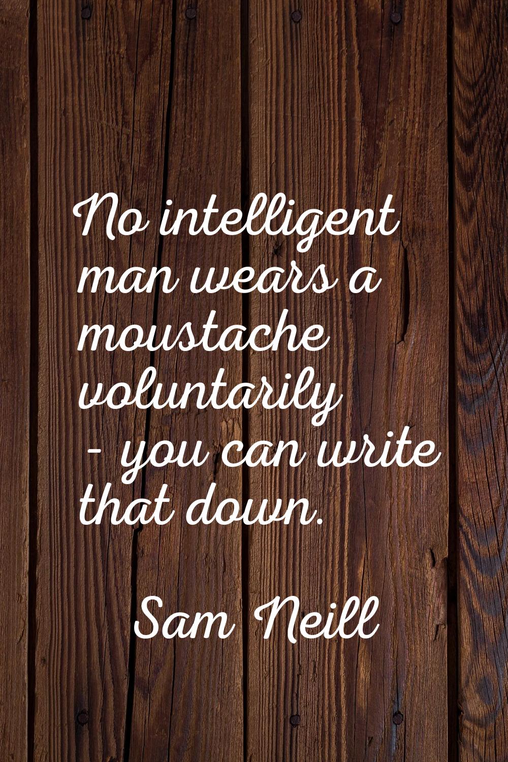 No intelligent man wears a moustache voluntarily - you can write that down.