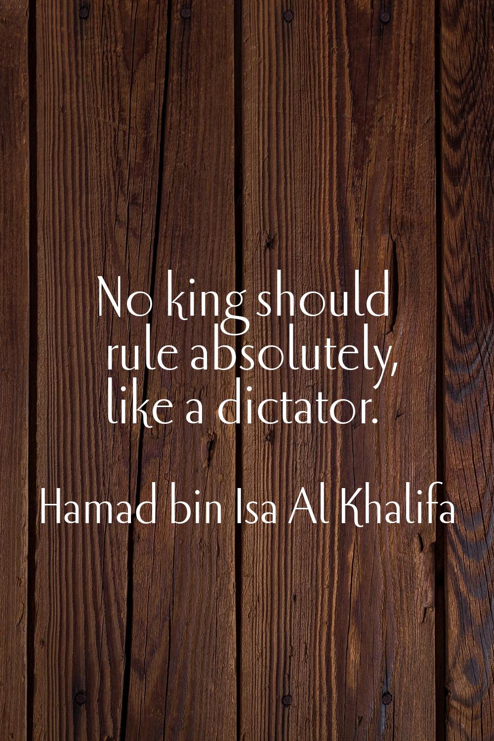 No king should rule absolutely, like a dictator.