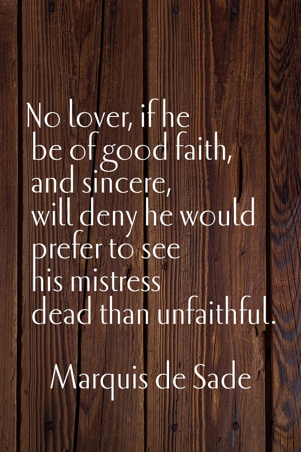 No lover, if he be of good faith, and sincere, will deny he would prefer to see his mistress dead t