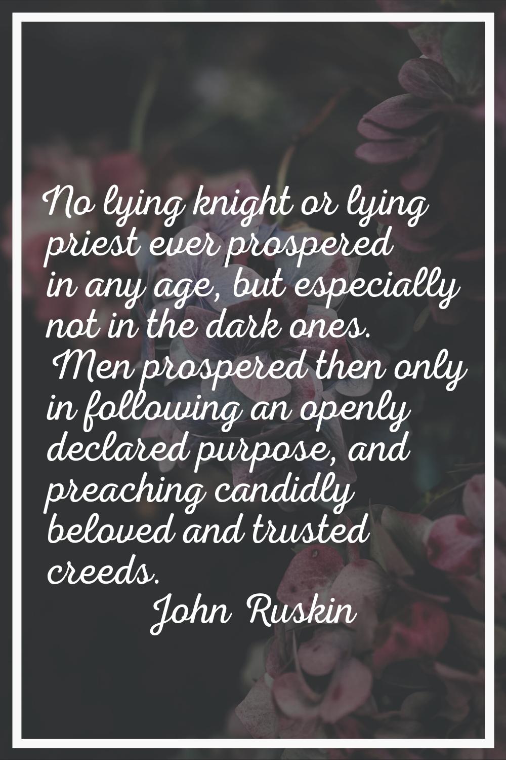 No lying knight or lying priest ever prospered in any age, but especially not in the dark ones. Men