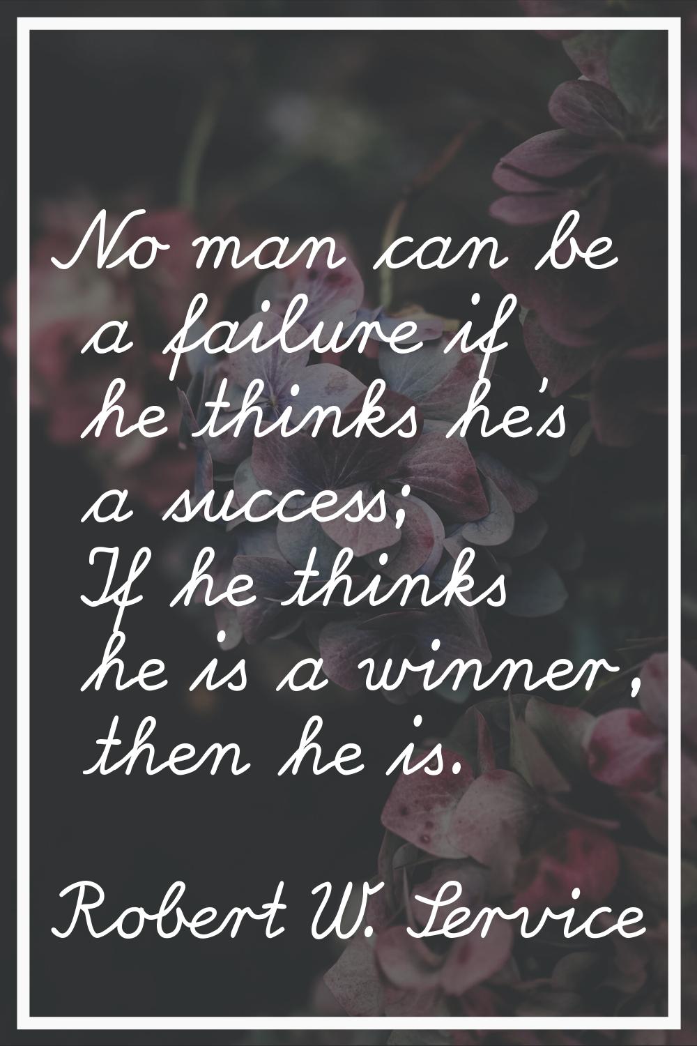 No man can be a failure if he thinks he's a success; If he thinks he is a winner, then he is.