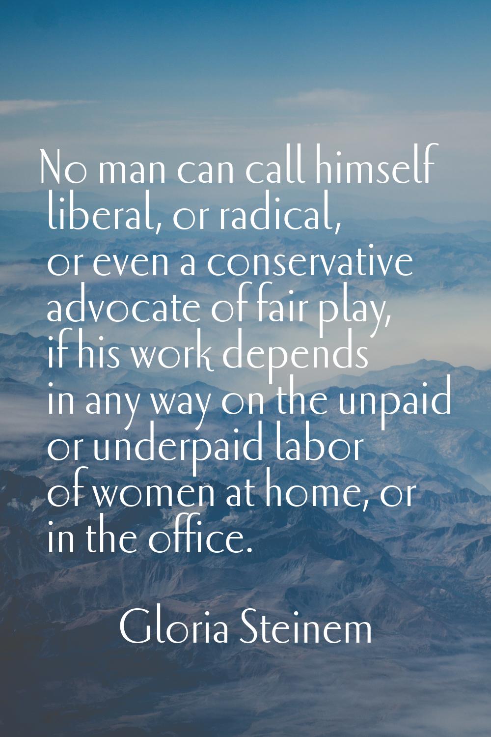No man can call himself liberal, or radical, or even a conservative advocate of fair play, if his w