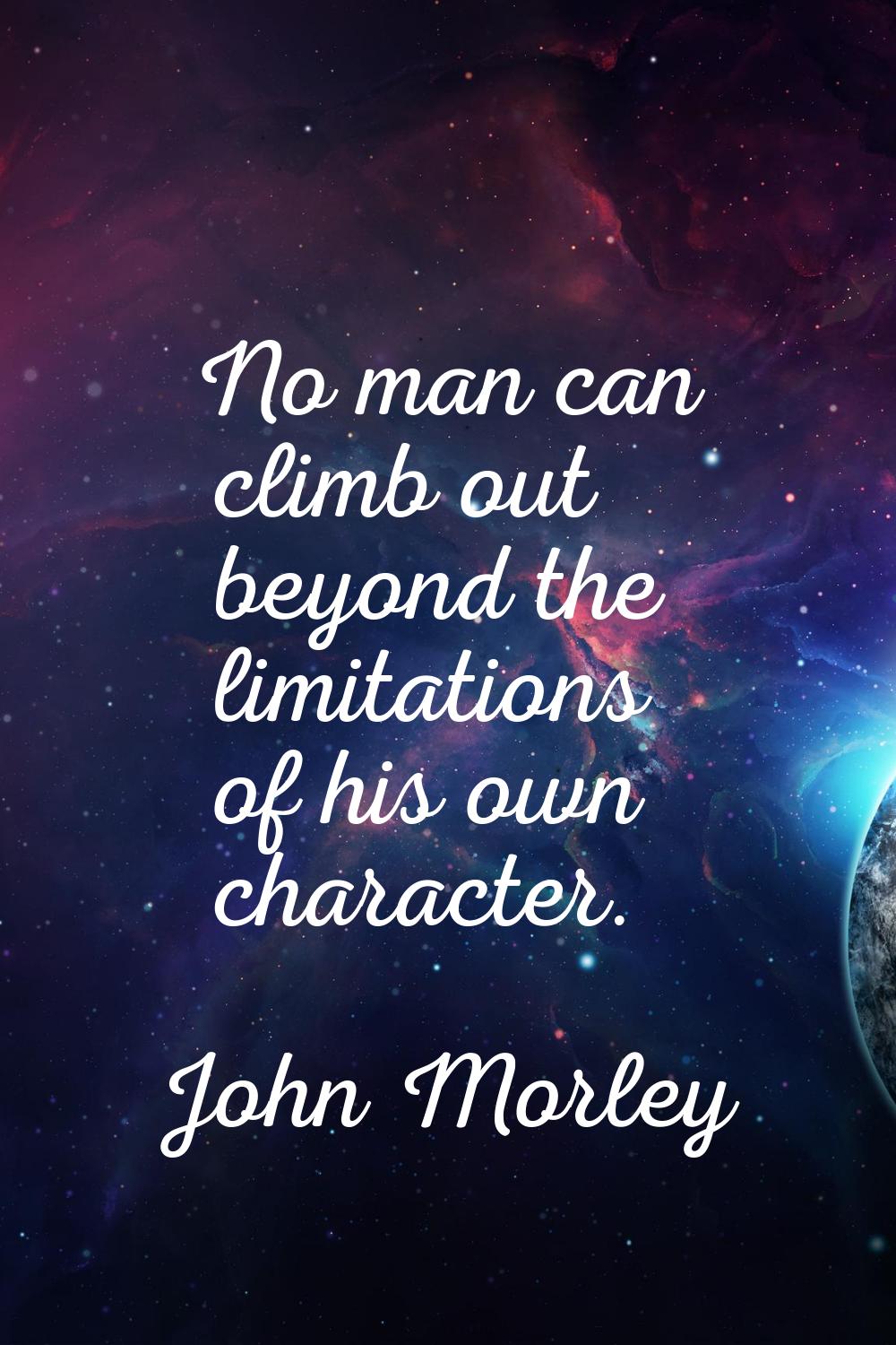 No man can climb out beyond the limitations of his own character.