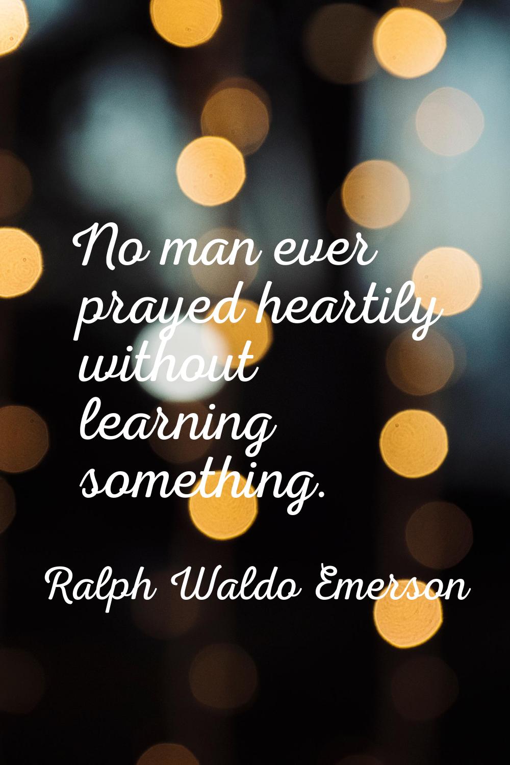 No man ever prayed heartily without learning something.