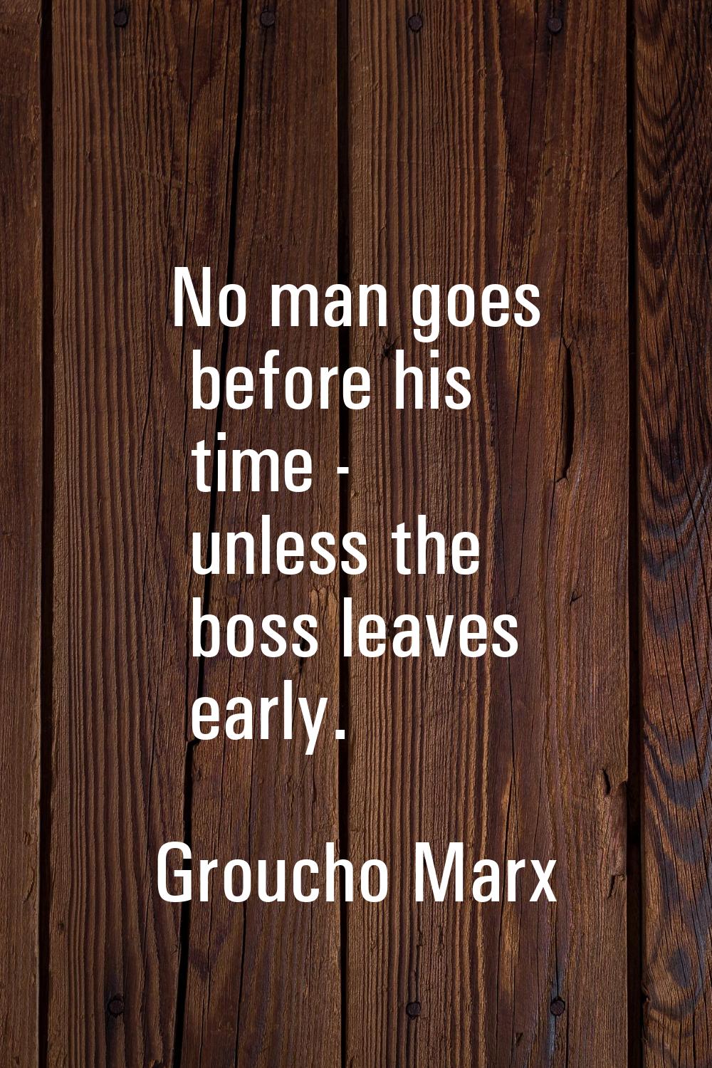 No man goes before his time - unless the boss leaves early.