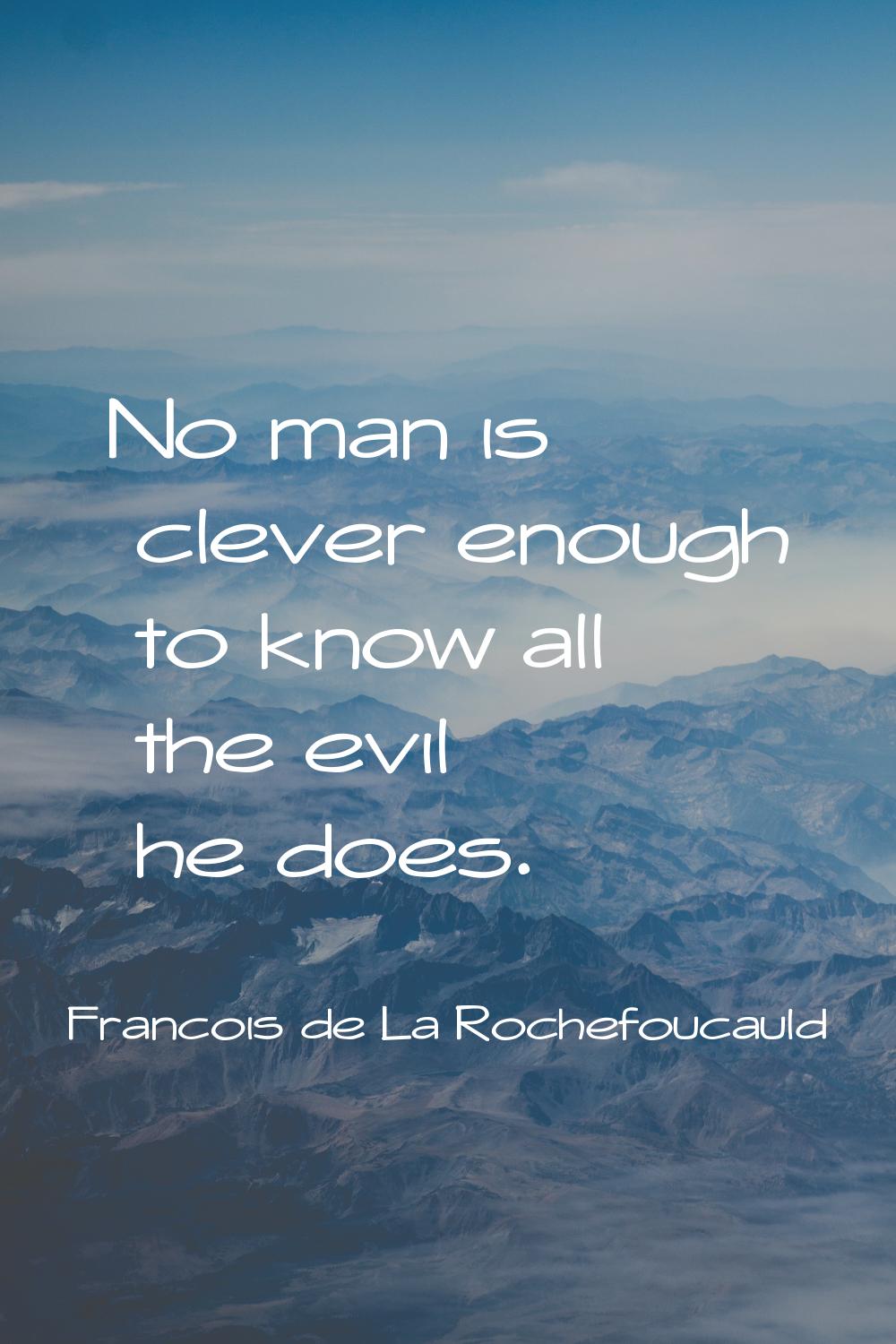 No man is clever enough to know all the evil he does.