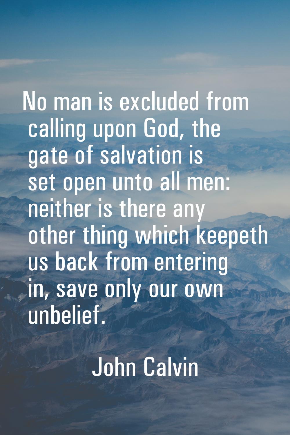 No man is excluded from calling upon God, the gate of salvation is set open unto all men: neither i