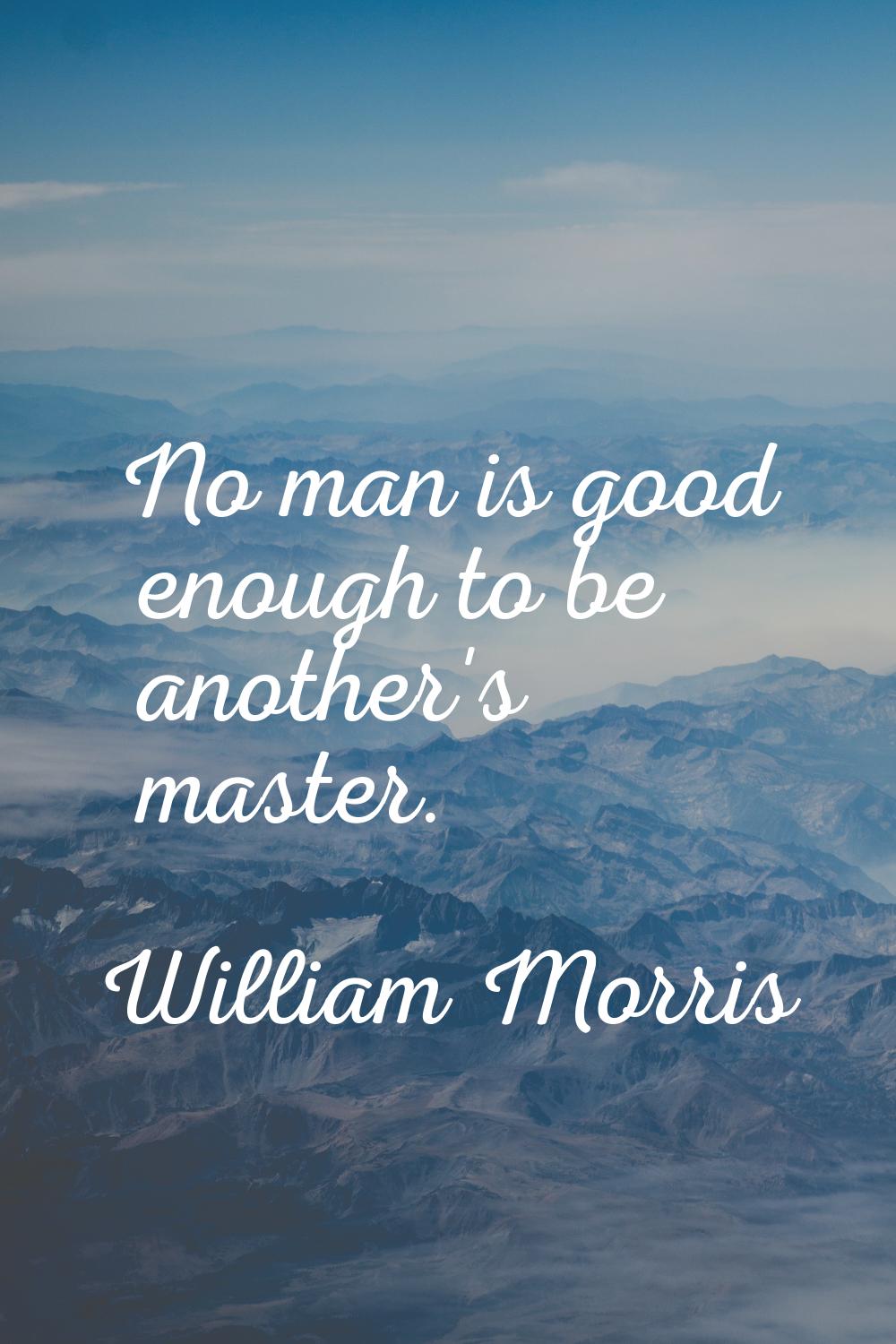 No man is good enough to be another's master.