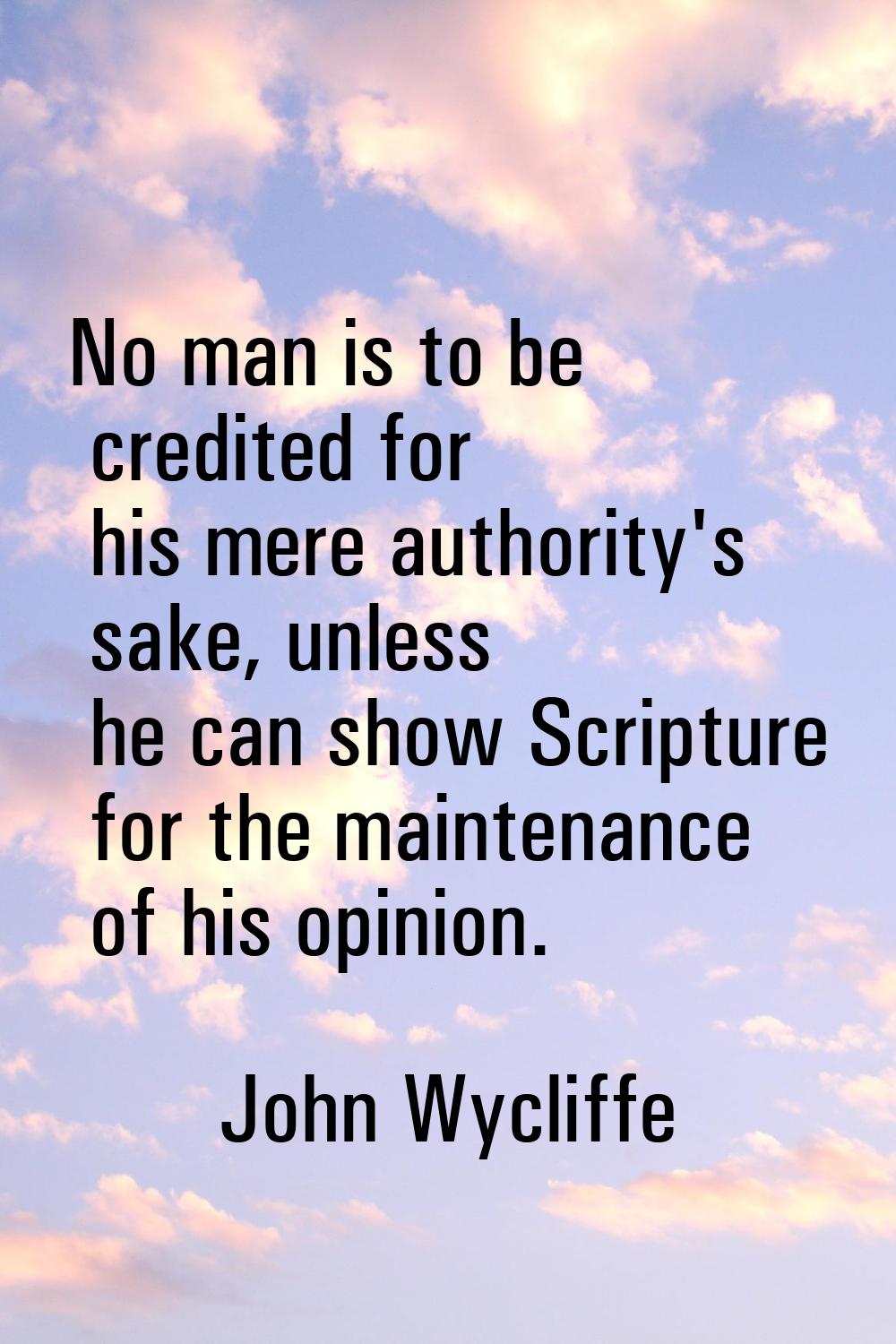 No man is to be credited for his mere authority's sake, unless he can show Scripture for the mainte