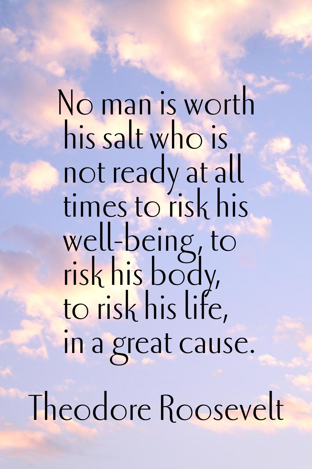 No man is worth his salt who is not ready at all times to risk his well-being, to risk his body, to