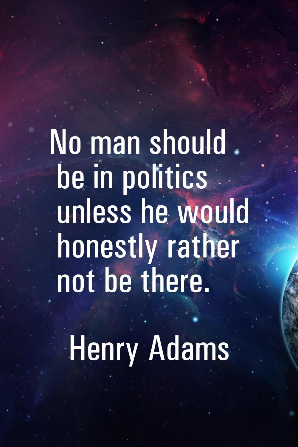 No man should be in politics unless he would honestly rather not be there.