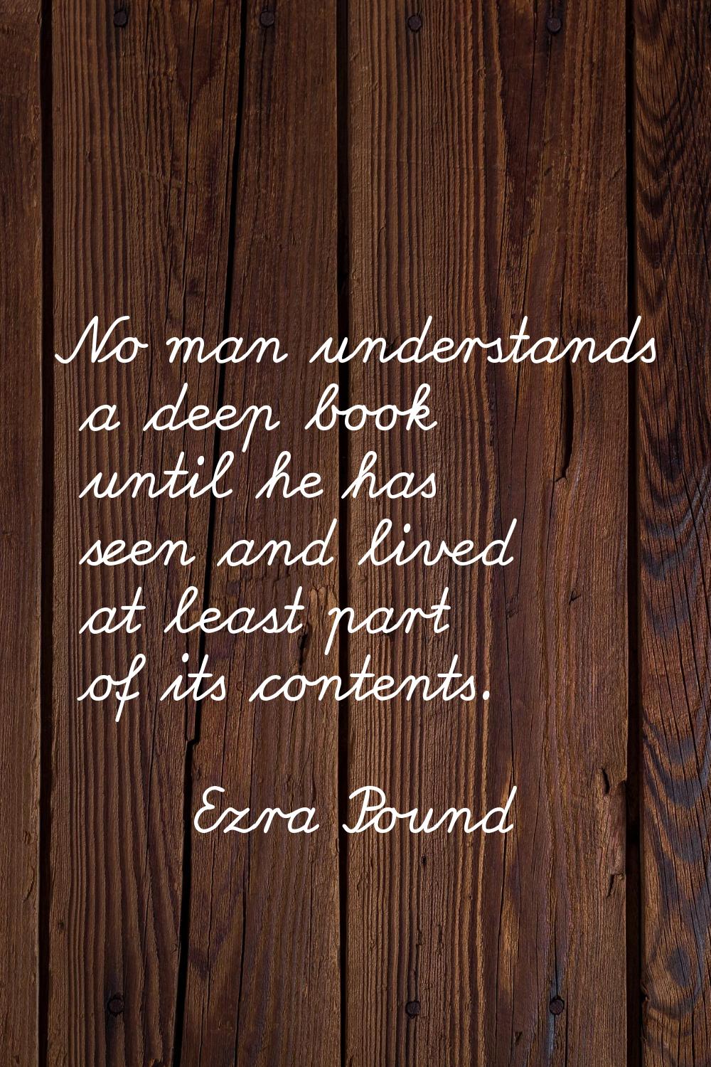 No man understands a deep book until he has seen and lived at least part of its contents.