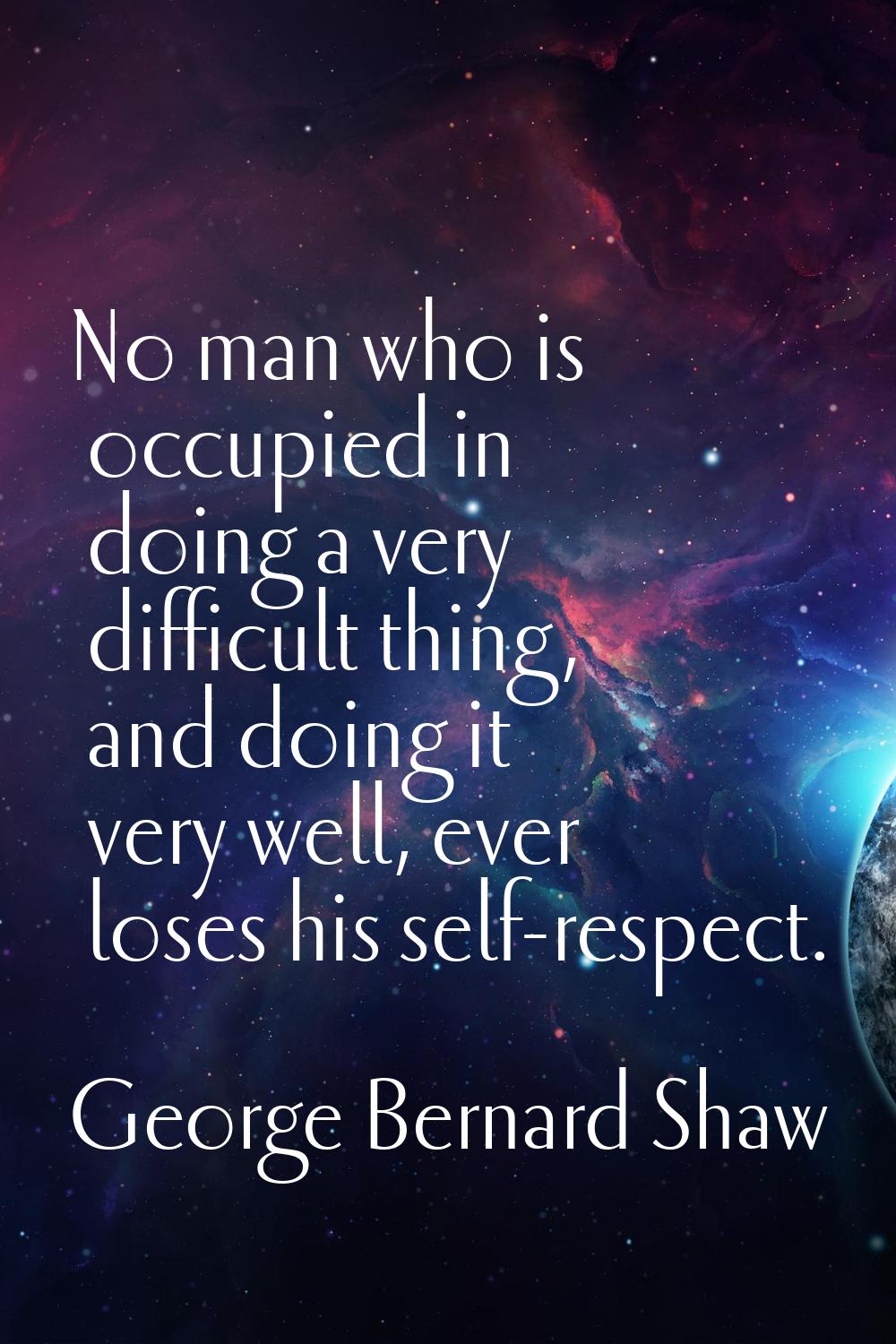 No man who is occupied in doing a very difficult thing, and doing it very well, ever loses his self