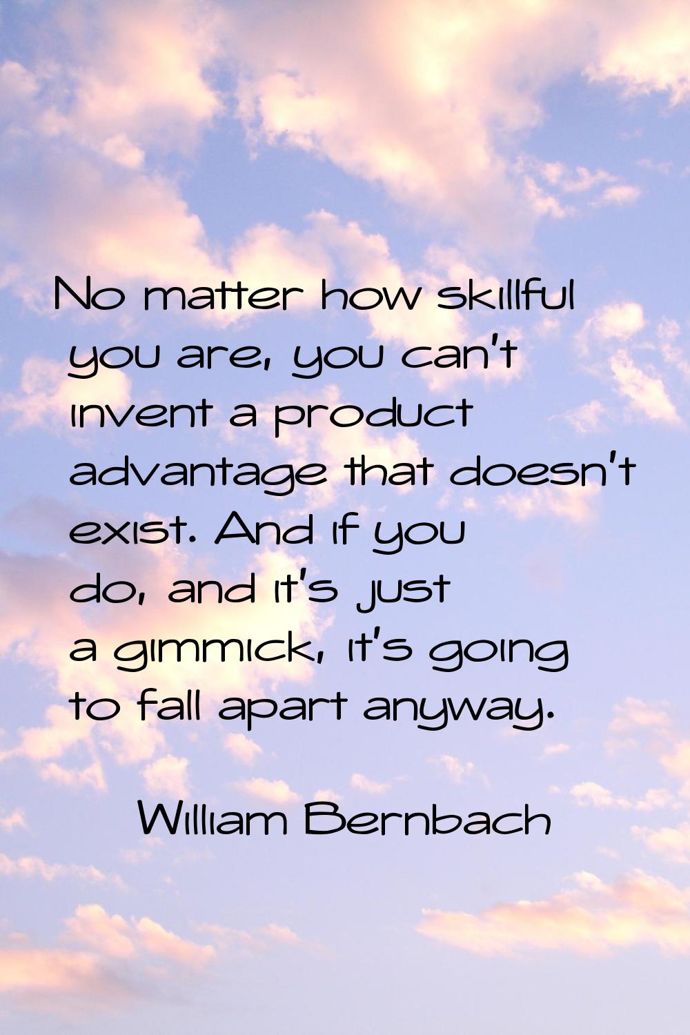 No matter how skillful you are, you can't invent a product advantage that doesn't exist. And if you