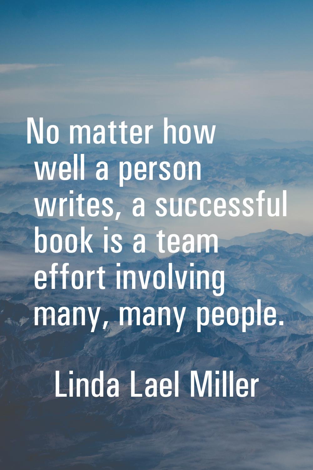 No matter how well a person writes, a successful book is a team effort involving many, many people.