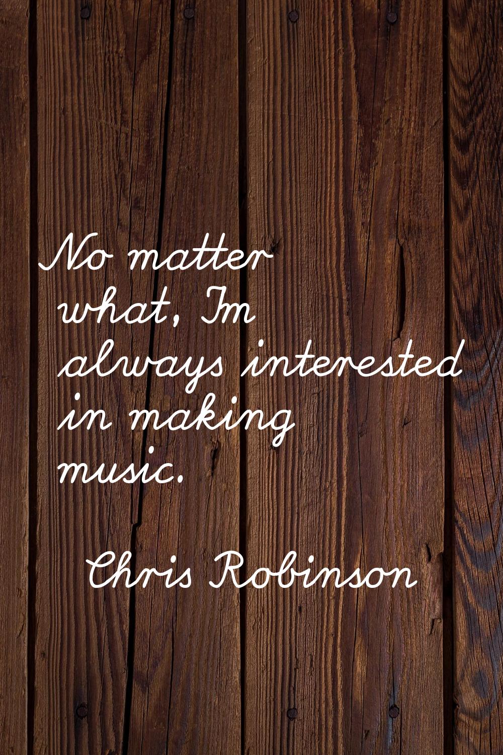 No matter what, I'm always interested in making music.