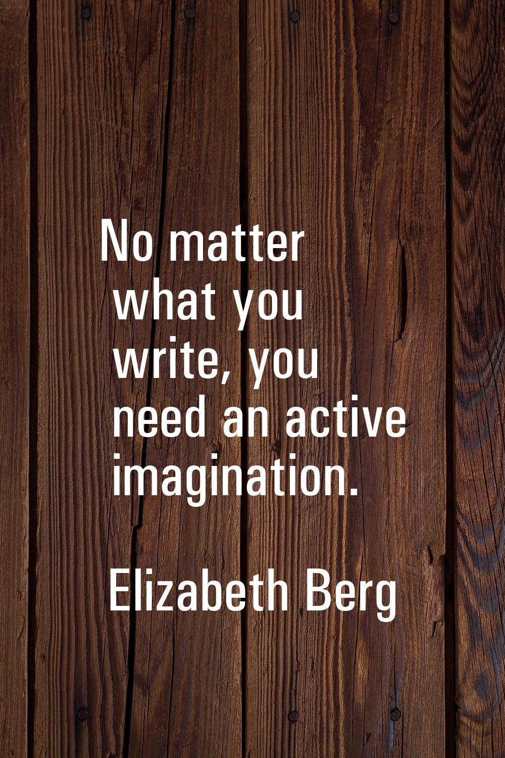 No matter what you write, you need an active imagination.